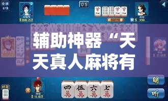 辅助神器“天天真人麻将有挂吗	”细辅助教程分享