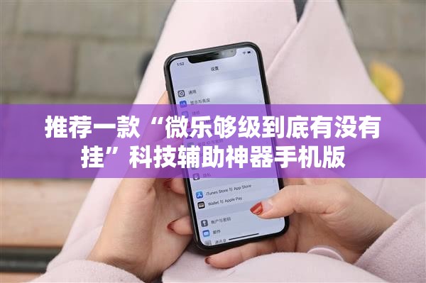 推荐一款“微乐够级到底有没有挂	”科技辅助神器手机版