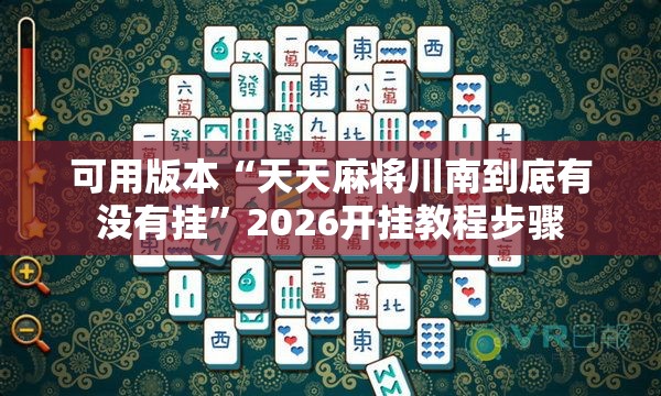 可用版本“天天麻将川南到底有没有挂”2026开挂教程步骤