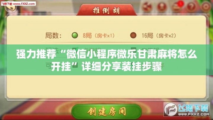 强力推荐“微信小程序微乐甘肃麻将怎么开挂”详细分享装挂步骤