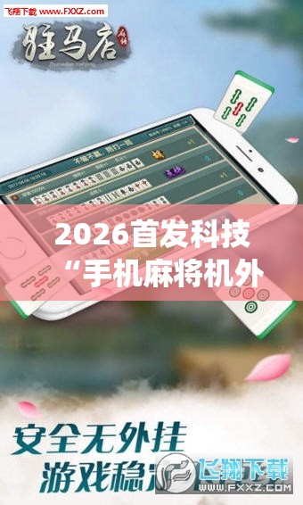 2026首发科技“手机麻将机外卦辅助软件下载”(透视挂)辅助下载教程