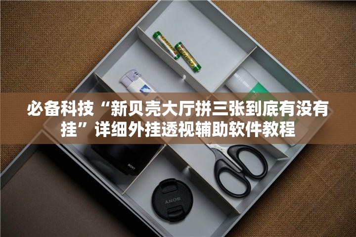 必备科技“新贝壳大厅拼三张到底有没有挂”详细外挂透视辅助软件教程