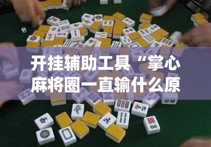 开挂辅助工具“掌心麻将圈一直输什么原因”(透视)其实确实有挂