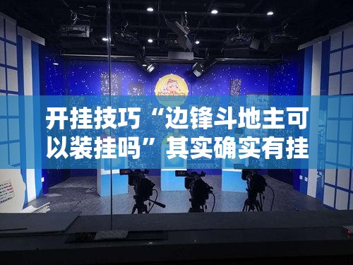 开挂技巧“边锋斗地主可以装挂吗”其实确实有挂