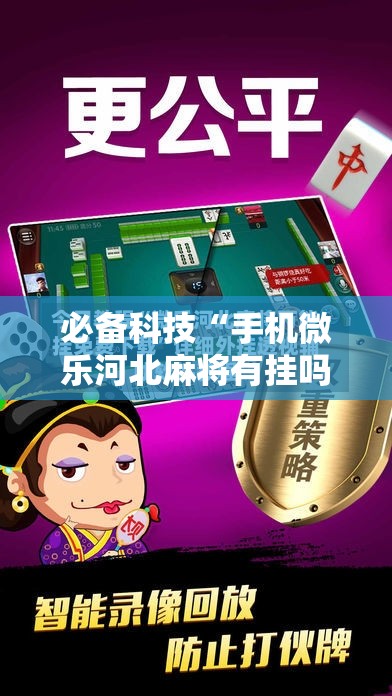 必备科技“手机微乐河北麻将有挂吗”细辅助教程分享