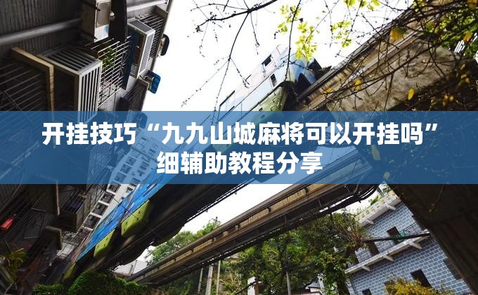 开挂技巧“九九山城麻将可以开挂吗”细辅助教程分享