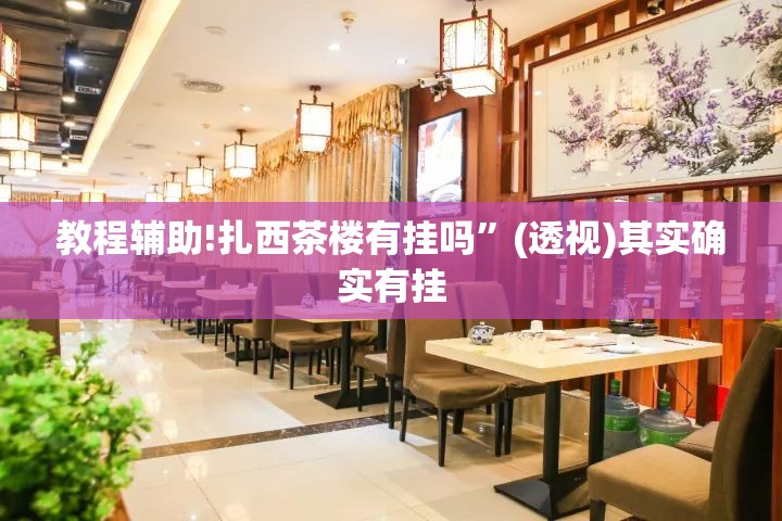 教程辅助!扎西茶楼有挂吗”(透视)其实确实有挂