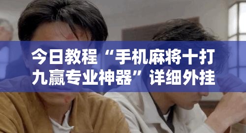 今日教程“手机麻将十打九赢专业神器	”详细外挂透视辅助软件教程