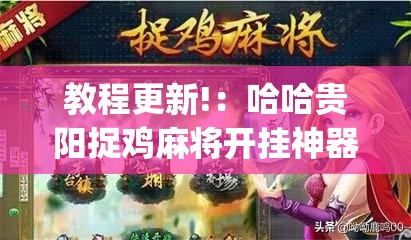 教程更新!：哈哈贵阳捉鸡麻将开挂神器下载	”(免费)开挂辅助教学(最新辅助开挂教程)