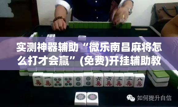 实测神器辅助“微乐南昌麻将怎么打才会赢”(免费)开挂辅助教学(最新辅助开挂教程)