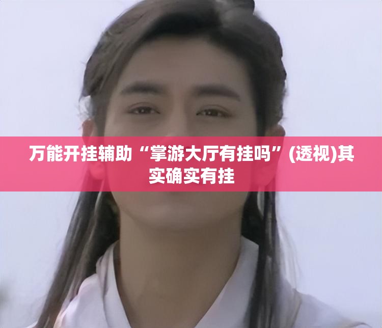 万能开挂辅助“掌游大厅有挂吗	”(透视)其实确实有挂