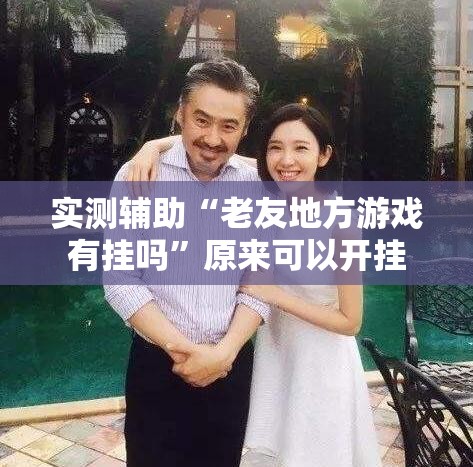 实测辅助“老友地方游戏有挂吗”原来可以开挂