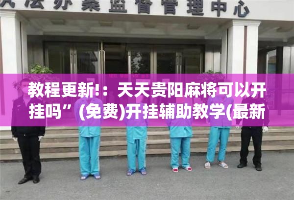 教程更新!：天天贵阳麻将可以开挂吗”(免费)开挂辅助教学(最新辅助开挂教程)