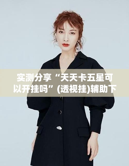 实测分享“天天卡五星可以开挂吗”(透视挂)辅助下载教程