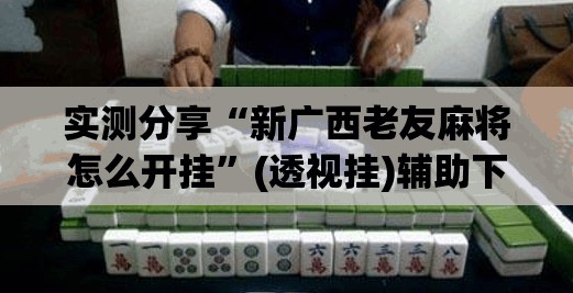 实测分享“新广西老友麻将怎么开挂”(透视挂)辅助下载教程