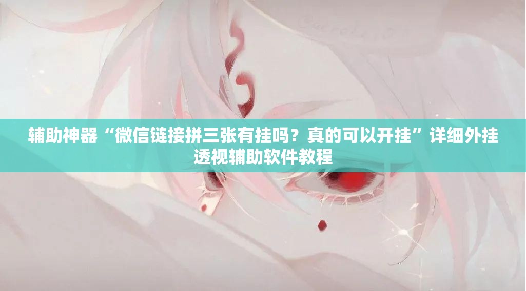 辅助神器“微信链接拼三张有挂吗？真的可以开挂”详细外挂透视辅助软件教程