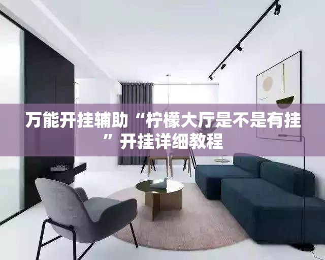 万能开挂辅助“柠檬大厅是不是有挂”开挂详细教程