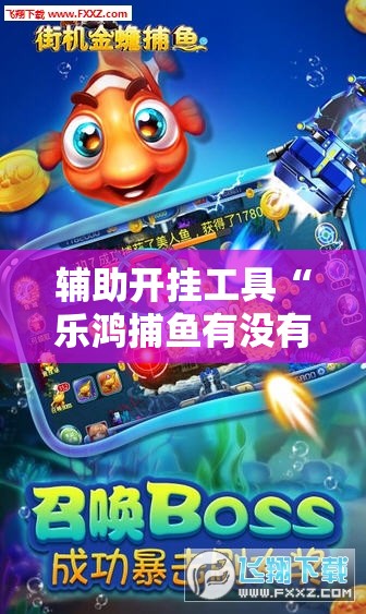辅助开挂工具“乐鸿捕鱼有没有挂”科技辅助神器手机版