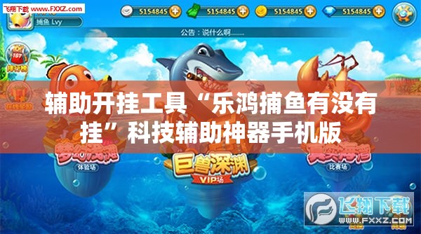 辅助开挂工具“乐鸿捕鱼有没有挂	”科技辅助神器手机版