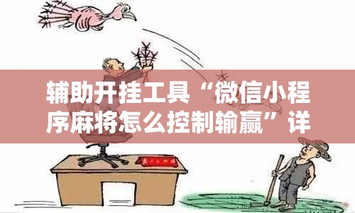 辅助开挂工具“微信小程序麻将怎么控制输赢	”详细外挂透视辅助软件教程