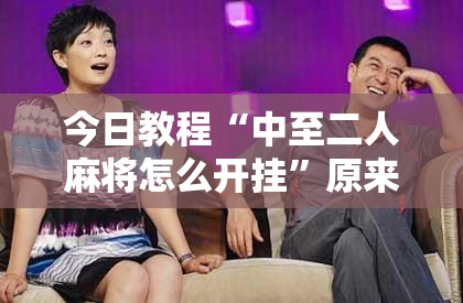 今日教程“中至二人麻将怎么开挂	”原来可以开挂